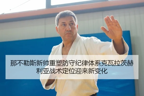 那不勒斯新帅重塑防守纪律体系克瓦拉茨赫利亚战术定位迎来新变化