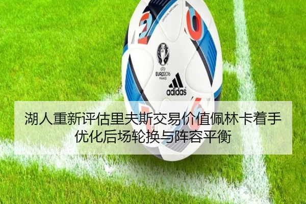 湖人重新评估里夫斯交易价值佩林卡着手优化后场轮换与阵容平衡