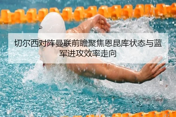 切尔西对阵曼联前瞻聚焦恩昆库状态与蓝军进攻效率走向