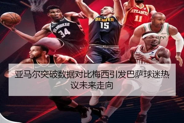 亚马尔突破数据对比梅西引发巴萨球迷热议未来走向