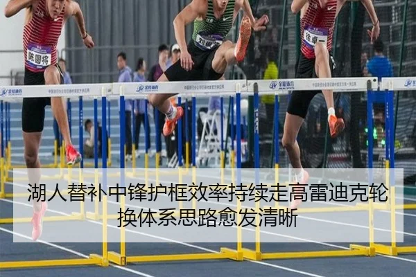 湖人替补中锋护框效率持续走高雷迪克轮换体系思路愈发清晰