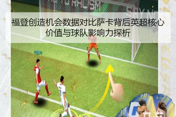 福登创造机会数据对比萨卡背后英超核心价值与球队影响力探析